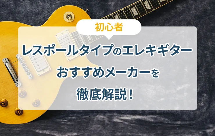 【初心者】レスポールタイプのエレキギター おすすめメーカーを徹底解説！