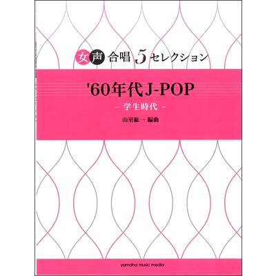 女声合唱 5セレクション 60’s J−POP〜学生時代 編曲:山室紘一 ／ ヤマハミュージックメディア