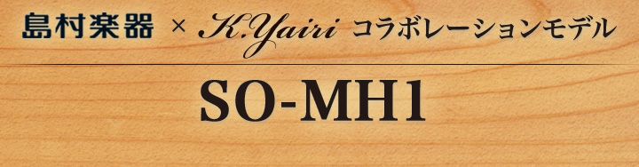 島村楽器×K.Yairiコラボレーションモデル SO-MH1